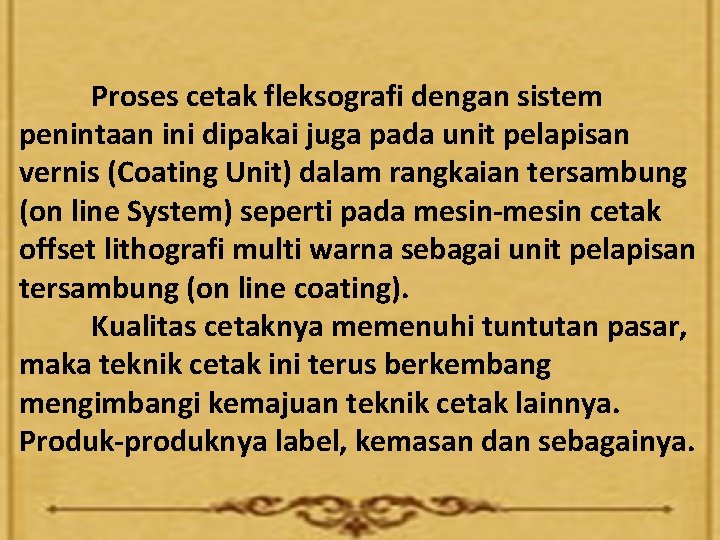 Proses cetak fleksografi dengan sistem penintaan ini dipakai juga pada unit pelapisan vernis (Coating