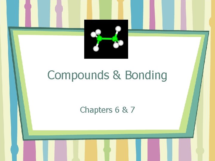 Compounds & Bonding Chapters 6 & 7 