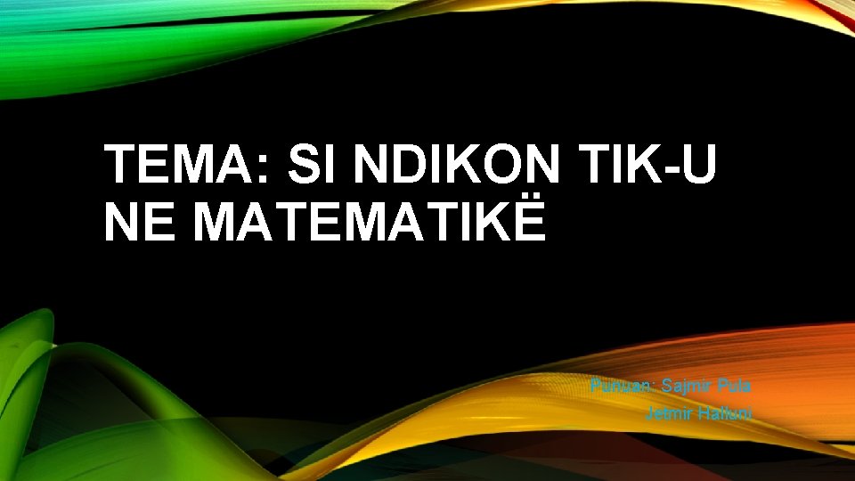 TEMA: SI NDIKON TIK-U NE MATEMATIKË Punuan: Sajmir Pula Jetmir Halluni 