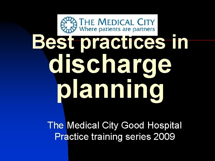Best practices in discharge planning The Medical City Good Hospital Practice training series 2009