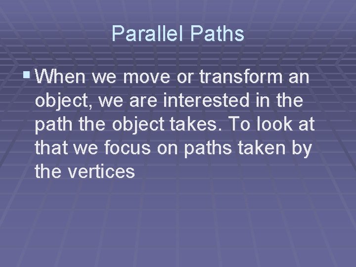 Parallel Paths § When we move or transform an object, we are interested in