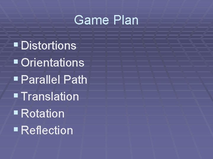 Game Plan § Distortions § Orientations § Parallel Path § Translation § Rotation §