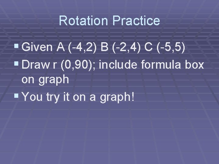 Rotation Practice § Given A (-4, 2) B (-2, 4) C (-5, 5) §
