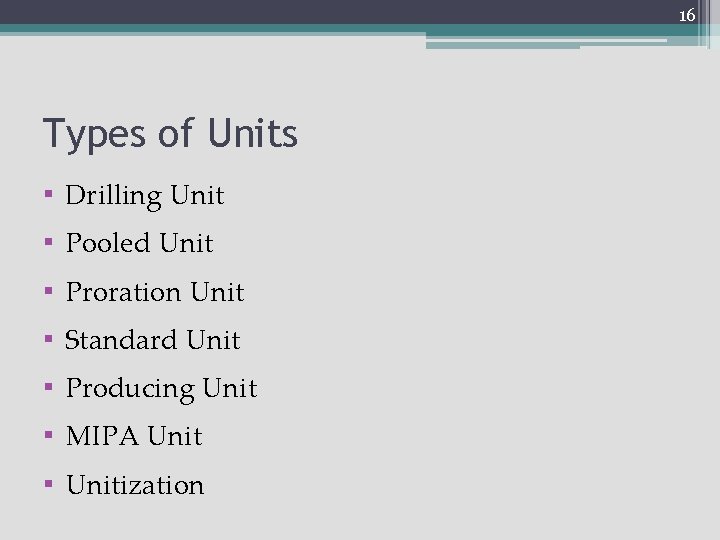 16 Types of Units ▪ Drilling Unit ▪ Pooled Unit ▪ Proration Unit ▪