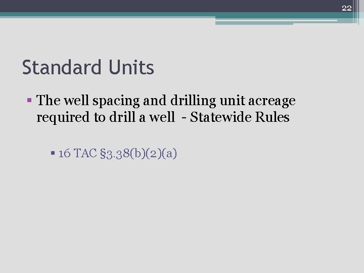 22 Standard Units § The well spacing and drilling unit acreage required to drill