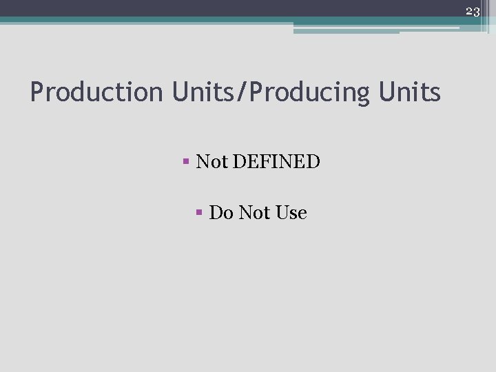 23 Production Units/Producing Units § Not DEFINED § Do Not Use 