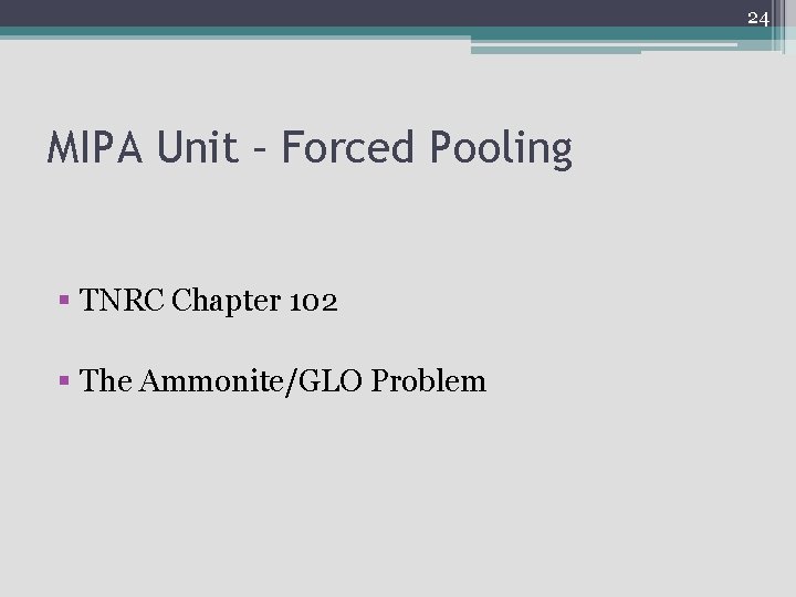 24 MIPA Unit – Forced Pooling § TNRC Chapter 102 § The Ammonite/GLO Problem