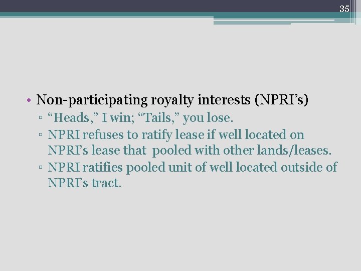 35 • Non-participating royalty interests (NPRI’s) ▫ “Heads, ” I win; “Tails, ” you