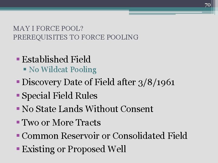 70 MAY I FORCE POOL? PREREQUISITES TO FORCE POOLING § Established Field § No