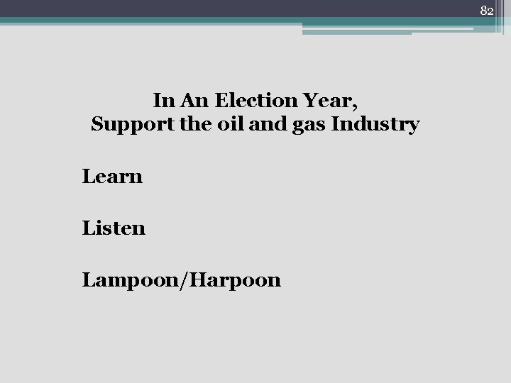 82 In An Election Year, Support the oil and gas Industry Learn Listen Lampoon/Harpoon