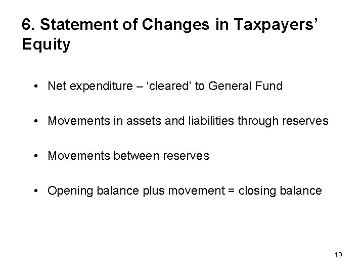 6. Statement of Changes in Taxpayers’ Equity • Net expenditure – ‘cleared’ to General