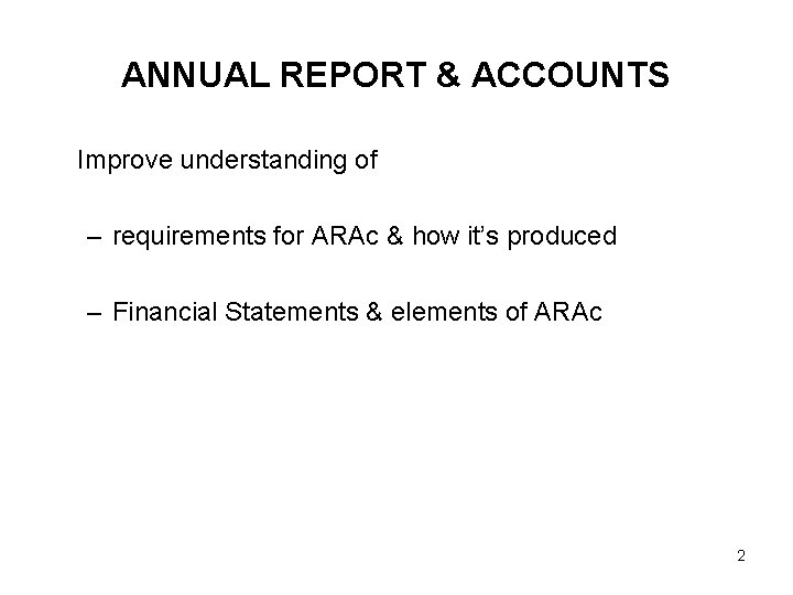 ANNUAL REPORT & ACCOUNTS Improve understanding of – requirements for ARAc & how it’s