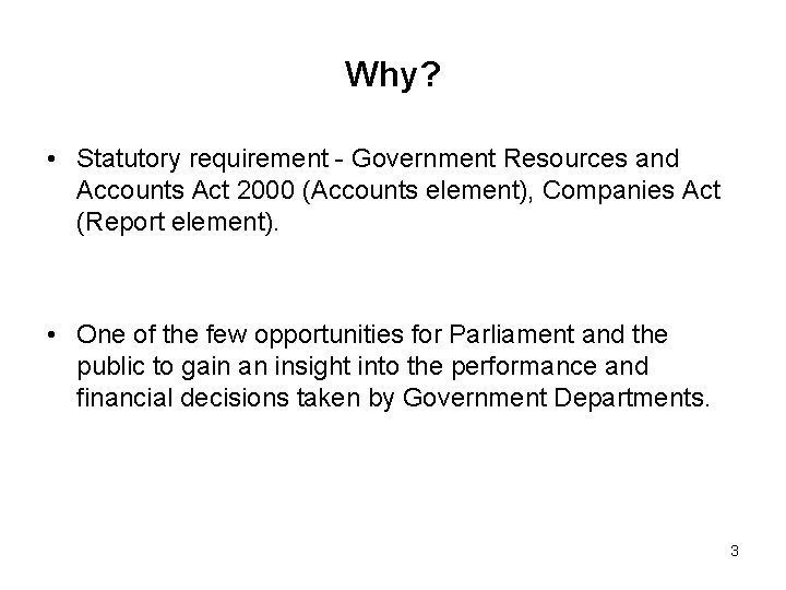 Why? • Statutory requirement - Government Resources and Accounts Act 2000 (Accounts element), Companies