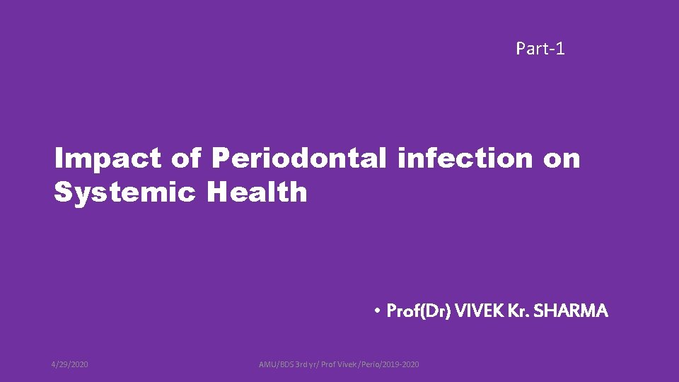 Part-1 Impact of Periodontal infection on Systemic Health • Prof(Dr) VIVEK Kr. SHARMA 4/29/2020