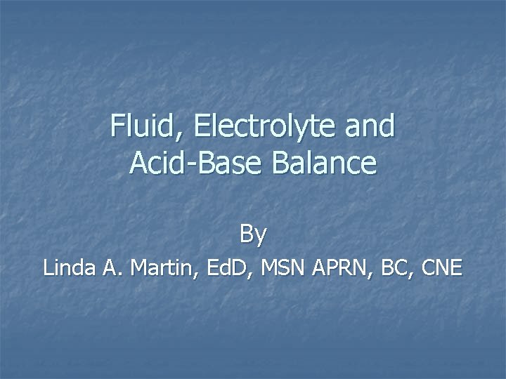 Fluid, Electrolyte and Acid-Base Balance By Linda A. Martin, Ed. D, MSN APRN, BC,