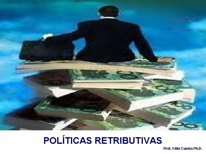 POLÍTICAS RETRIBUTIVAS Prof. Félix Cuesta Ph. D. 