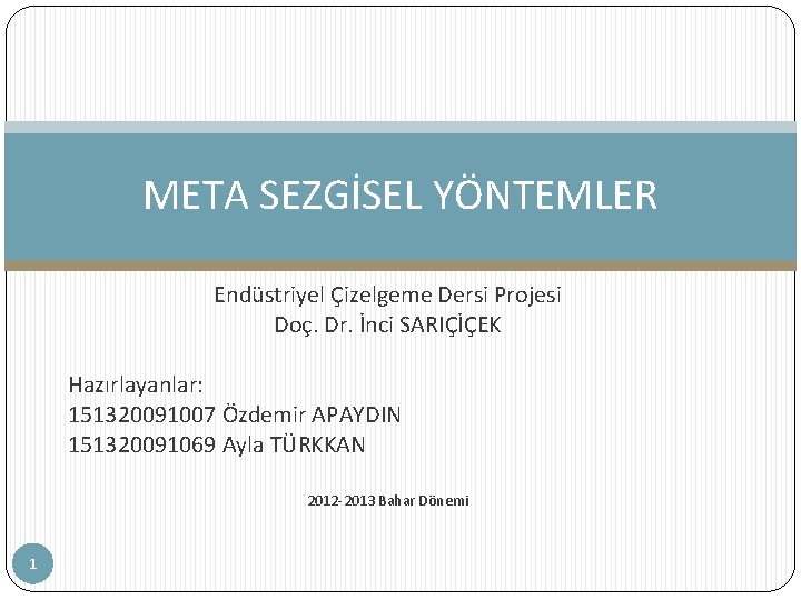 META SEZGİSEL YÖNTEMLER Endüstriyel Çizelgeme Dersi Projesi Doç. Dr. İnci SARIÇİÇEK Hazırlayanlar: 151320091007 Özdemir