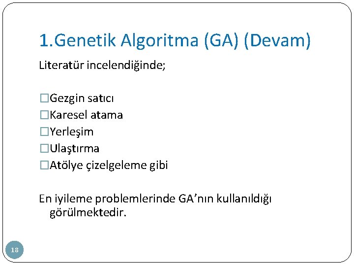 1. Genetik Algoritma (GA) (Devam) Literatür incelendiğinde; �Gezgin satıcı �Karesel atama �Yerleşim �Ulaştırma �Atölye