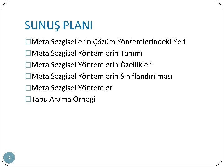 SUNUŞ PLANI �Meta Sezgisellerin Çözüm Yöntemlerindeki Yeri �Meta Sezgisel Yöntemlerin Tanımı �Meta Sezgisel Yöntemlerin