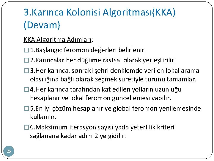 3. Karınca Kolonisi Algoritması(KKA) (Devam) KKA Algoritma Adımları; � 1. Başlangıç feromon değerleri belirlenir.