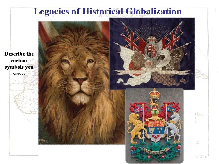 Legacies of Historical Globalization Describe the various symbols you see… 