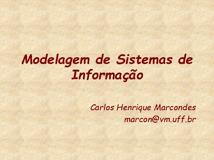 Modelagem de Sistemas de Informação Carlos Henrique Marcondes marcon@vm. uff. br 