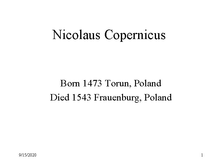 Nicolaus Copernicus Born 1473 Torun, Poland Died 1543 Frauenburg, Poland 9/15/2020 1 