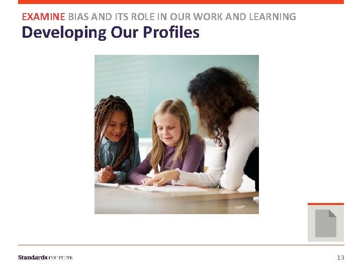 EXAMINE BIAS AND ITS ROLE IN OUR WORK AND LEARNING Developing Our Profiles 13