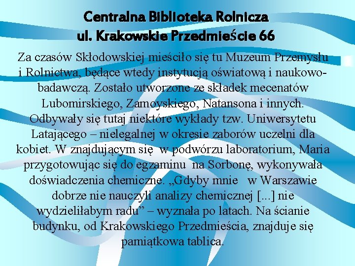 Centralna Biblioteka Rolnicza ul. Krakowskie Przedmieście 66 Za czasów Skłodowskiej mieściło się tu Muzeum