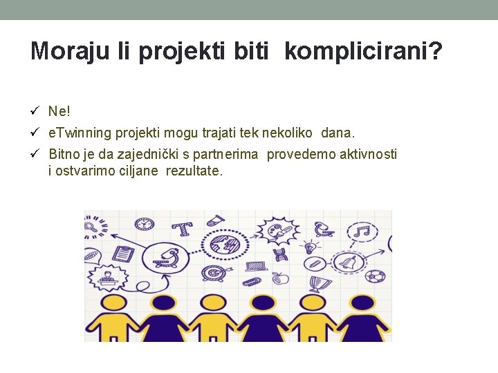 Moraju li projekti biti komplicirani? Ne! e. Twinning projekti mogu trajati tek nekoliko dana. Moraju li projekti biti komplicirani? Ne! e. Twinning projekti mogu trajati tek nekoliko dana.