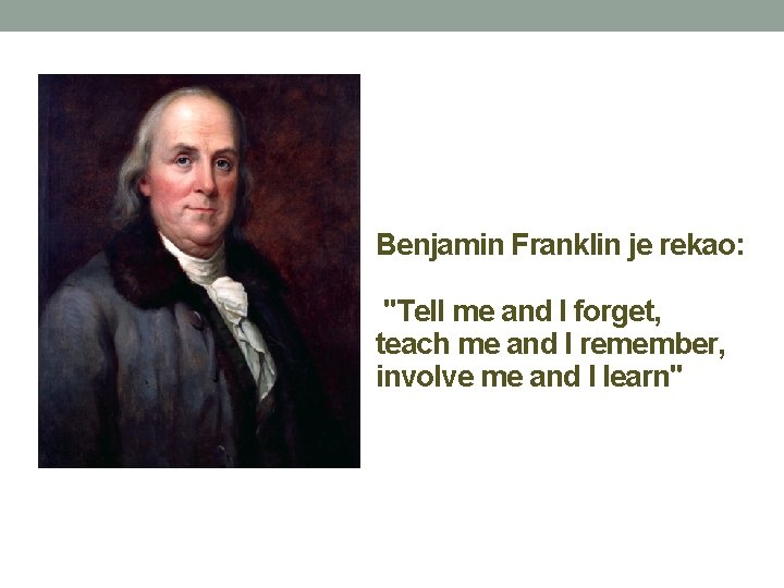 Benjamin Franklin je rekao: "Tell me and I forget, teach me and I remember, Benjamin Franklin je rekao: "Tell me and I forget, teach me and I remember,