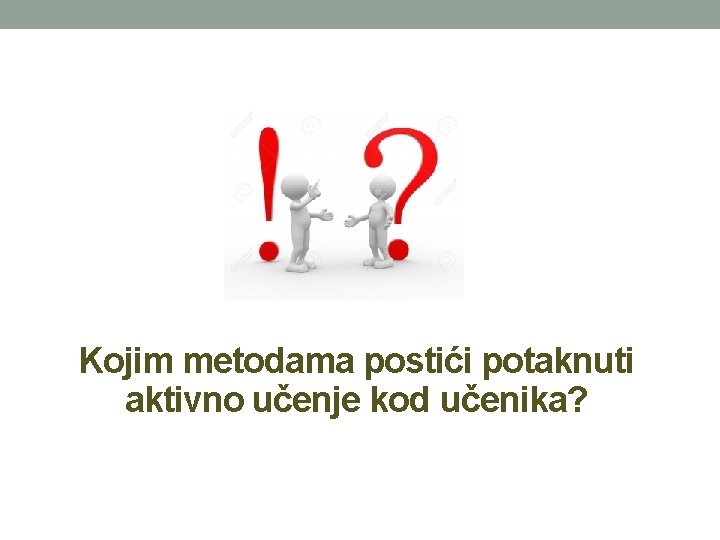 Kojim metodama postići potaknuti aktivno učenje kod učenika? Kojim metodama postići potaknuti aktivno učenje kod učenika?