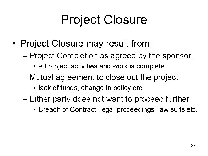 Project Closure • Project Closure may result from; – Project Completion as agreed by