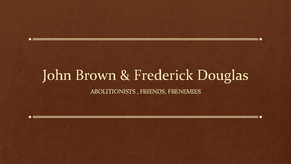 John Brown & Frederick Douglas ABOLITIONISTS , FRIENDS, FRENEMIES 
