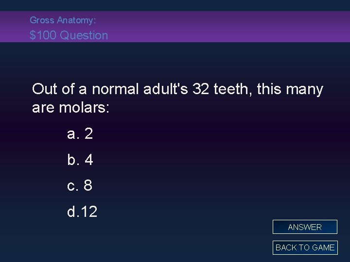 Gross Anatomy: $100 Question Out of a normal adult's 32 teeth, this many are