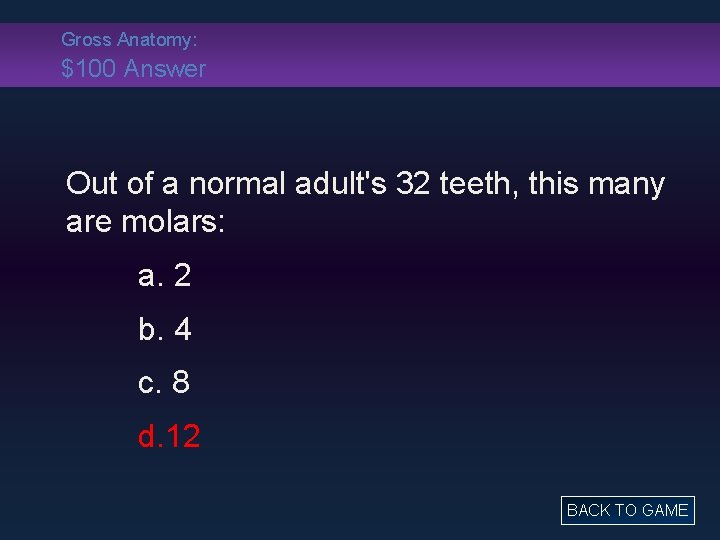 Gross Anatomy: $100 Answer Out of a normal adult's 32 teeth, this many are