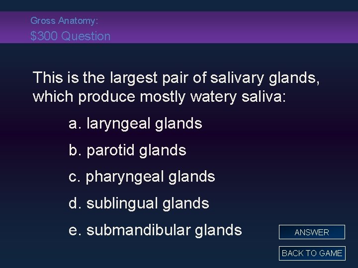 Gross Anatomy: $300 Question This is the largest pair of salivary glands, which produce