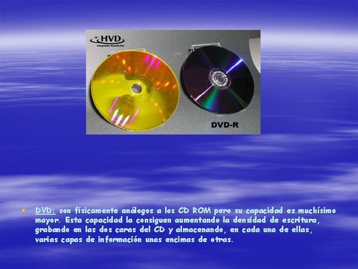 § DVD: son físicamente análogos a los CD ROM pero su capacidad es muchísimo