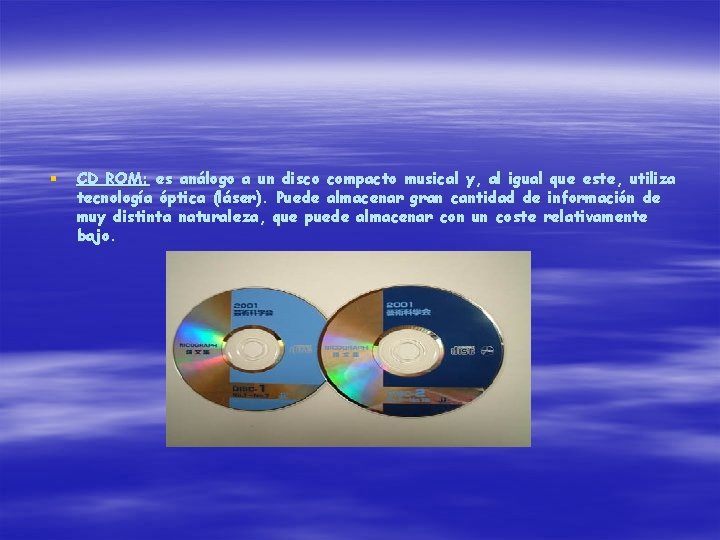 § CD ROM: es análogo a un disco compacto musical y, al igual que