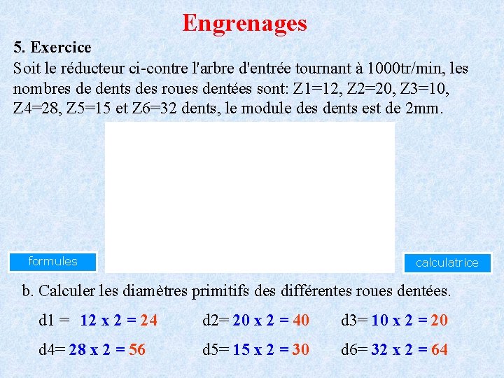 Engrenages 5. Exercice Soit le réducteur ci-contre l'arbre d'entrée tournant à 1000 tr/min, les