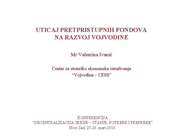 UTICAJ PRETPRISTUPNIH FONDOVA NA RAZVOJ VOJVODINE Mr Valentina Ivanić Centar za strateško ekonomska istraživanja