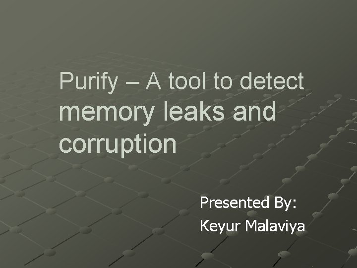 Purify – A tool to detect memory leaks and corruption Presented By: Keyur Malaviya
