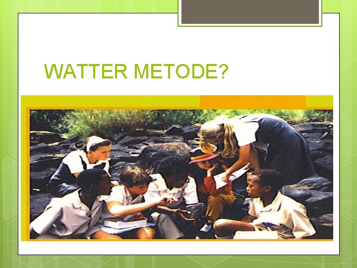 WATTER METODE? 