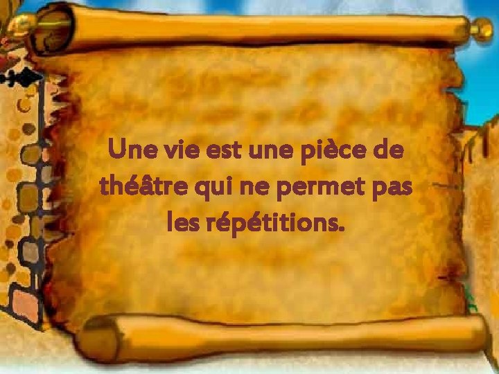 Une vie est une pièce de théâtre qui ne permet pas les répétitions. 