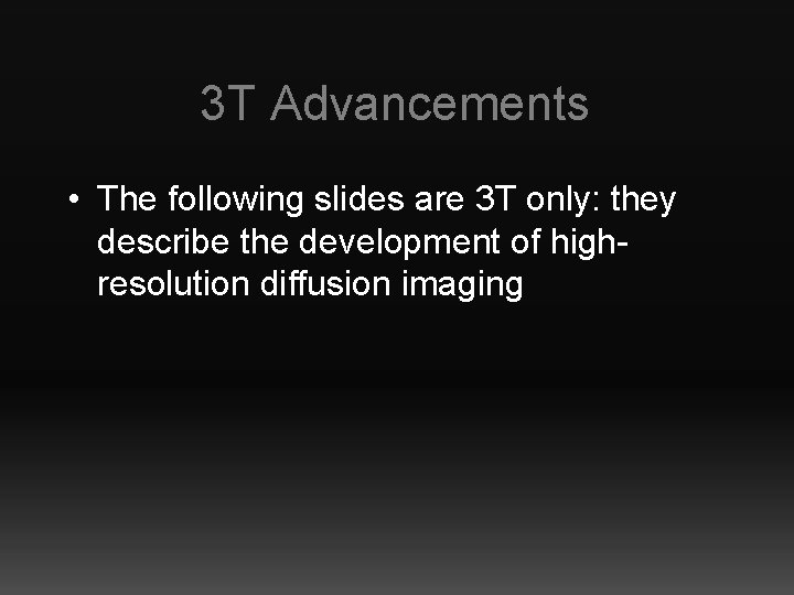 3 T Advancements • The following slides are 3 T only: they describe the