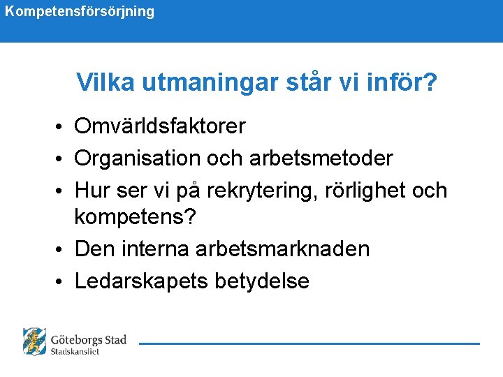 Kompetensförsörjning Vilka utmaningar står vi inför? • Omvärldsfaktorer • Organisation och arbetsmetoder • Hur