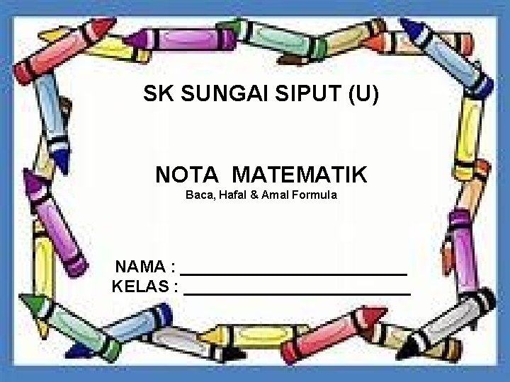 SK SUNGAI SIPUT (U) NOTA MATEMATIK Baca, Hafal & Amal Formula NAMA : ____________
