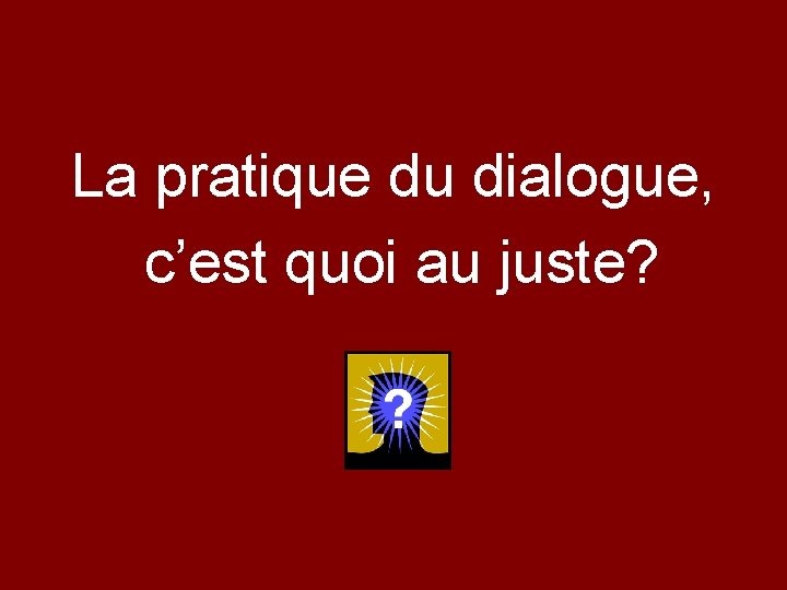 La pratique du dialogue, c’est quoi au juste? 