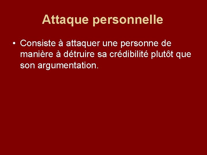 Attaque personnelle • Consiste à attaquer une personne de manière à détruire sa crédibilité