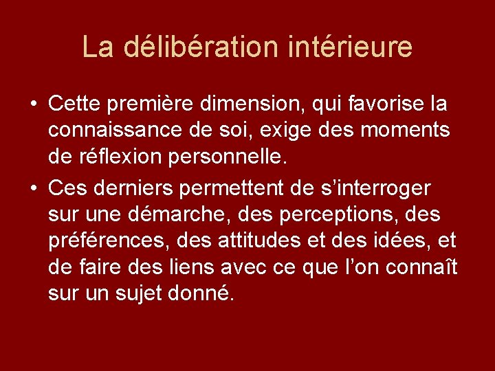 La délibération intérieure • Cette première dimension, qui favorise la connaissance de soi, exige
